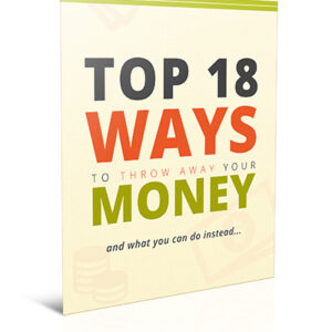 Top 18 Ways to Throw Away Your Money: And What to Do Instead